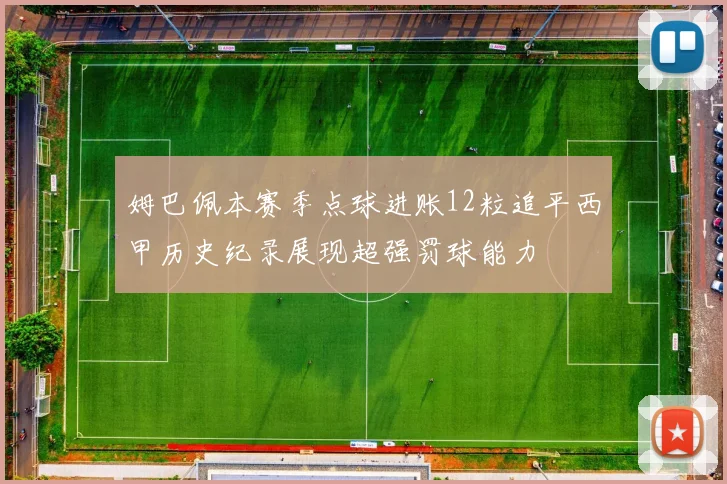 姆巴佩本赛季点球进账12粒追平西甲历史纪录展现超强罚球能力
