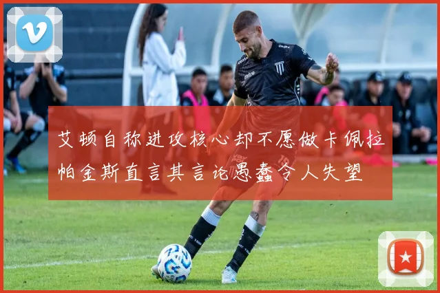 艾顿自称进攻核心却不愿做卡佩拉帕金斯直言其言论愚蠢令人失望