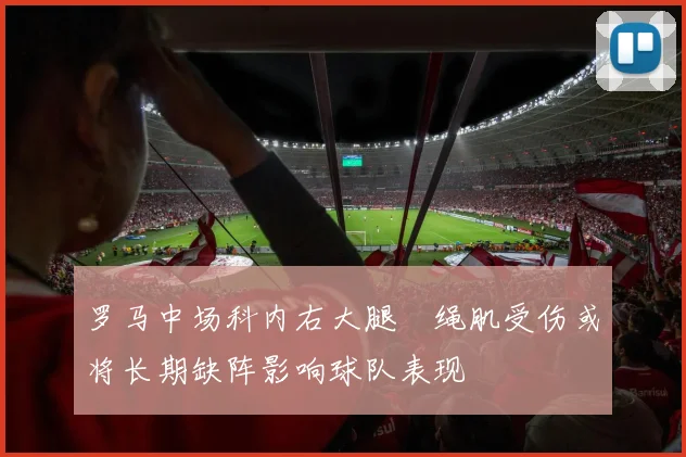 罗马中场科内右大腿腘绳肌受伤或将长期缺阵影响球队表现