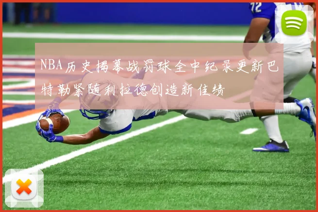 NBA历史揭幕战罚球全中纪录更新巴特勒紧随利拉德创造新佳绩