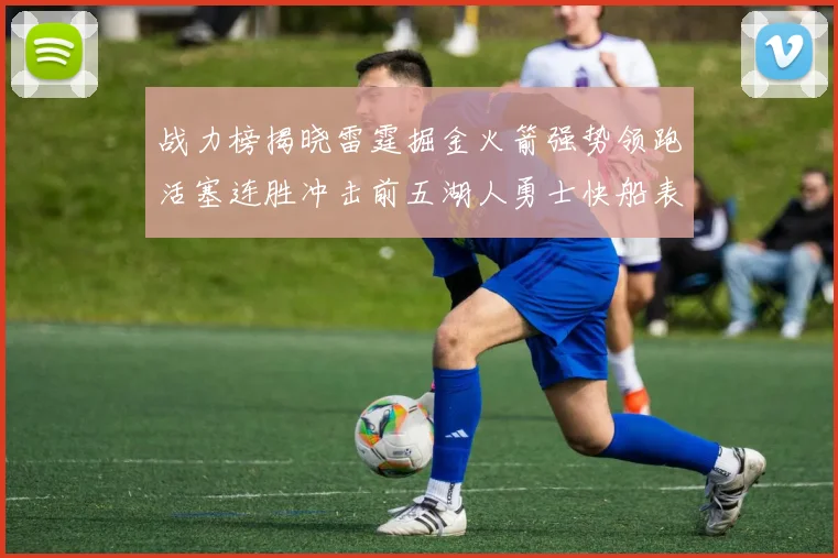 战力榜揭晓雷霆掘金火箭强势领跑活塞连胜冲击前五湖人勇士快船表现不佳