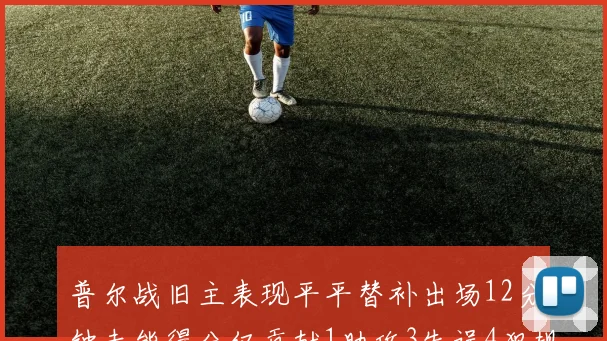 普尔战旧主表现平平替补出场12分钟未能得分仅贡献1助攻3失误4犯规
