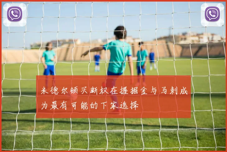 米德尔顿买断权在握掘金与马刺成为最有可能的下家选择