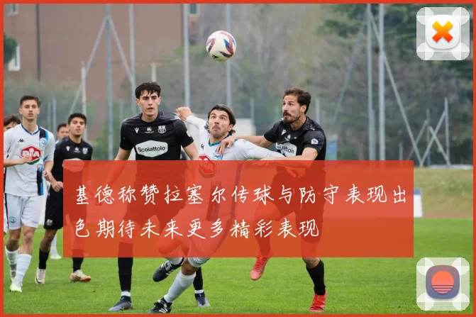 基德称赞拉塞尔传球与防守表现出色期待未来更多精彩表现