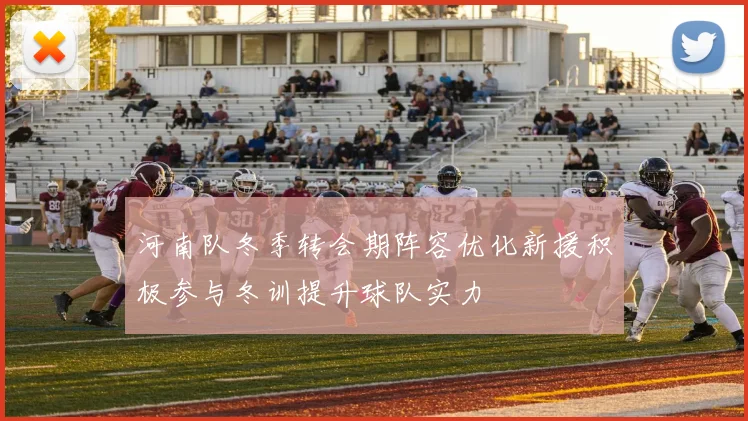 河南队冬季转会期阵容优化新援积极参与冬训提升球队实力