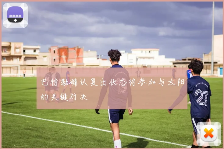 巴特勒确认复出状态将参加与太阳的关键对决