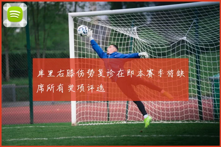 库里右膝伤势复诊在即本赛季将缺席所有奖项评选