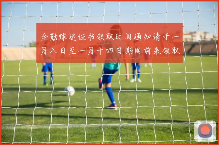 全勤球迷证书领取时间通知请于一月八日至一月十四日期间前来领取