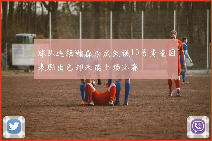 球队选杨瀚森或成失误13号秀奎因表现出色却未能上场比赛