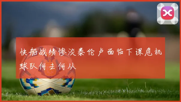 快船战绩惨淡泰伦卢面临下课危机球队何去何从
