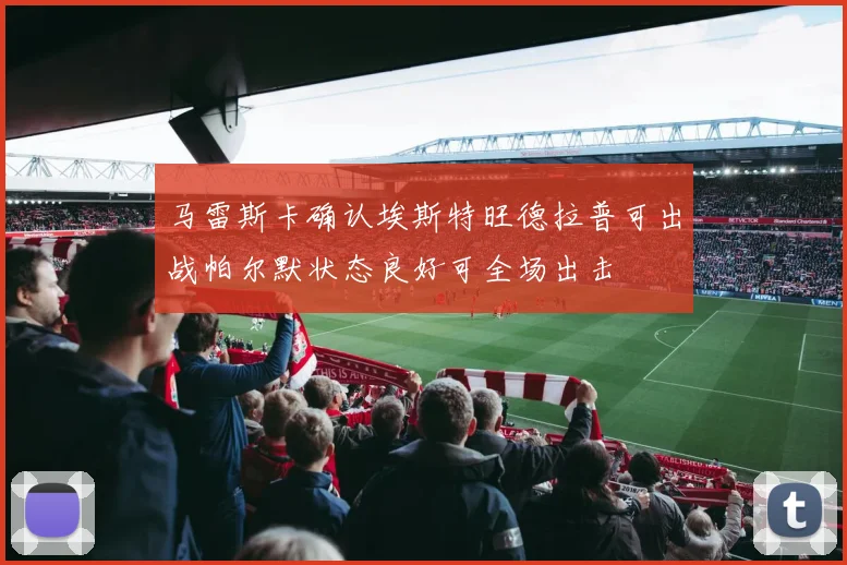 马雷斯卡确认埃斯特旺德拉普可出战帕尔默状态良好可全场出击