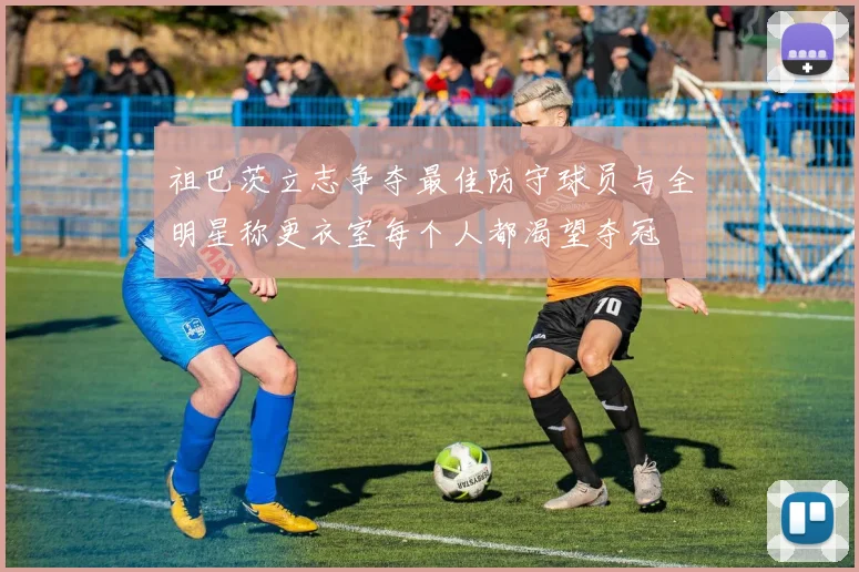 祖巴茨立志争夺最佳防守球员与全明星称更衣室每个人都渴望夺冠
