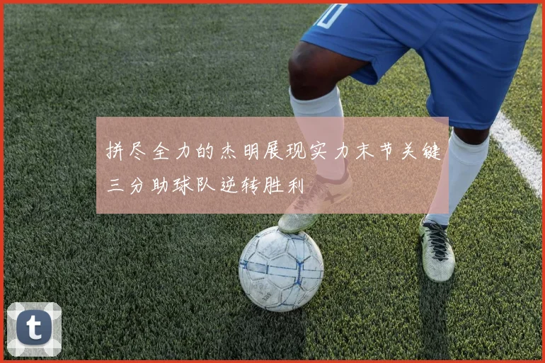 拼尽全力的杰明展现实力末节关键三分助球队逆转胜利