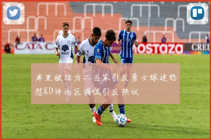 库里被称为二当家引发勇士球迷怒怼KD评论区调侃引发热议