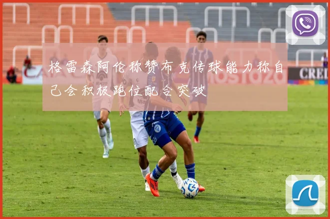 格雷森阿伦称赞布克传球能力称自己会积极跑位配合突破