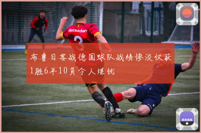 布鲁日客战德国球队战绩惨淡仅获1胜6平10负令人堪忧